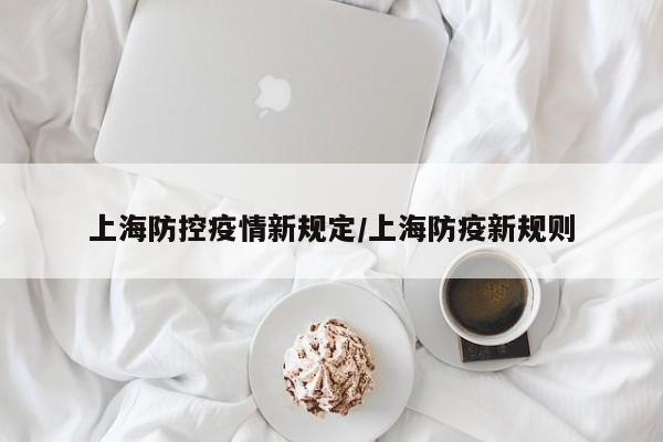 上海防控疫情新规定/上海防疫新规则