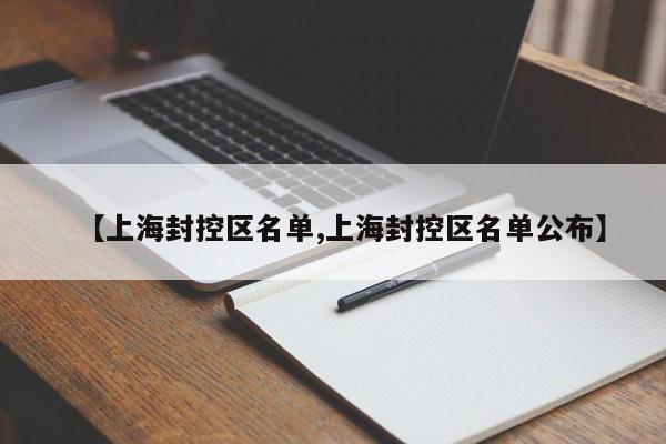 【上海封控区名单,上海封控区名单公布】