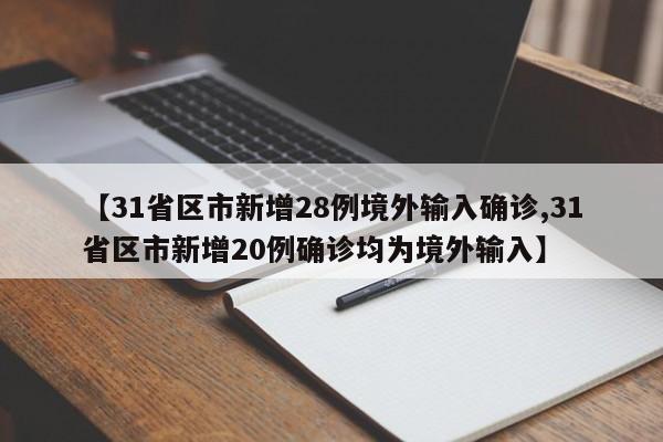 【31省区市新增28例境外输入确诊,31省区市新增20例确诊均为境外输入】