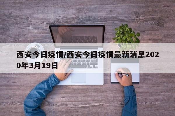 西安今日疫情/西安今日疫情最新消息2020年3月19日