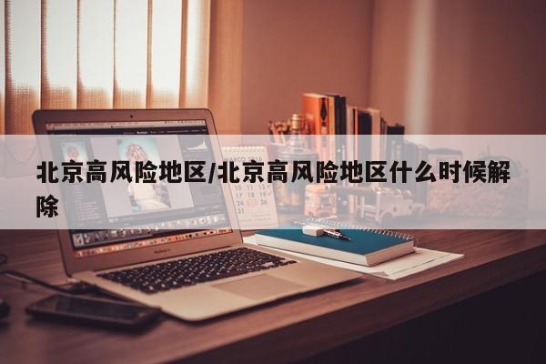 北京高风险地区/北京高风险地区什么时候解除