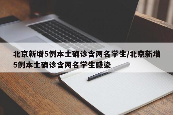 北京新增5例本土确诊含两名学生/北京新增5例本土确诊含两名学生感染