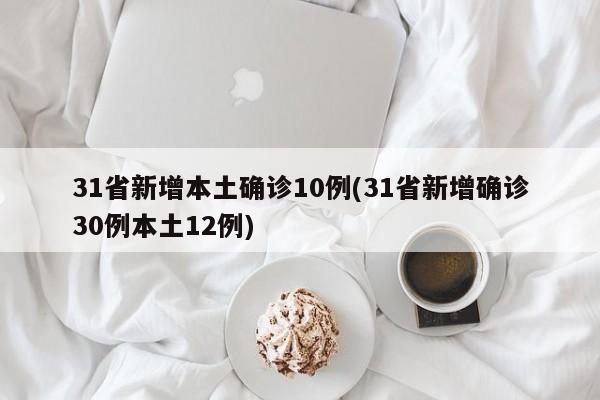 31省新增本土确诊10例(31省新增确诊30例本土12例)