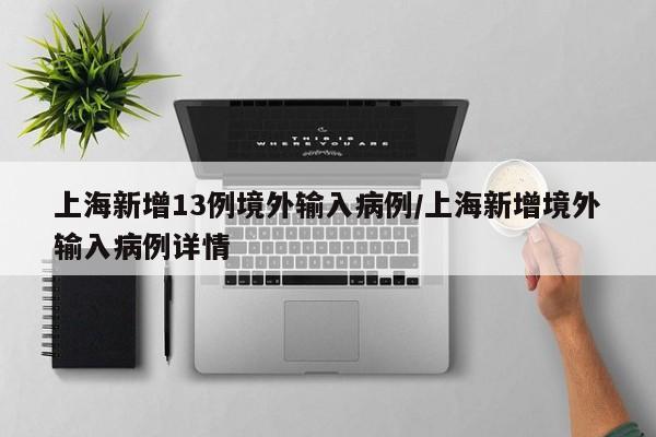 上海新增13例境外输入病例/上海新增境外输入病例详情