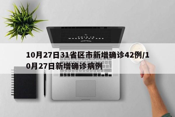 10月27日31省区市新增确诊42例/10月27日新增确诊病例