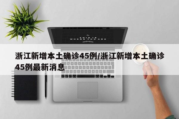 浙江新增本土确诊45例/浙江新增本土确诊45例最新消息